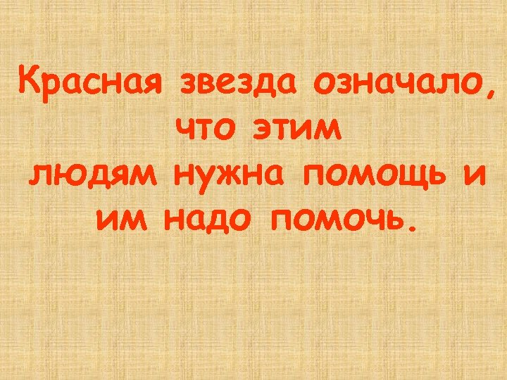Красная звезда означало, что этим людям нужна помощь и им надо помочь. 