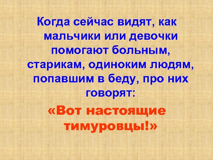 Когда сейчас видят, как мальчики или девочки помогают больным, старикам, одиноким людям, попавшим в
