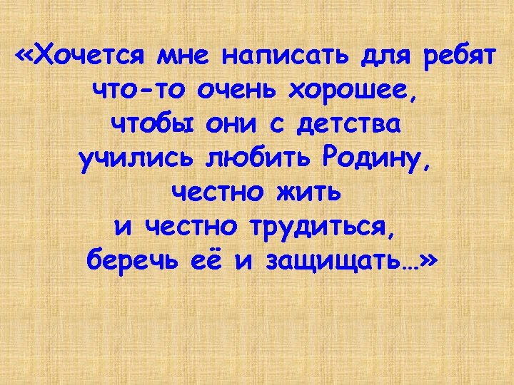  «Хочется мне написать для ребят что-то очень хорошее, чтобы они с детства учились