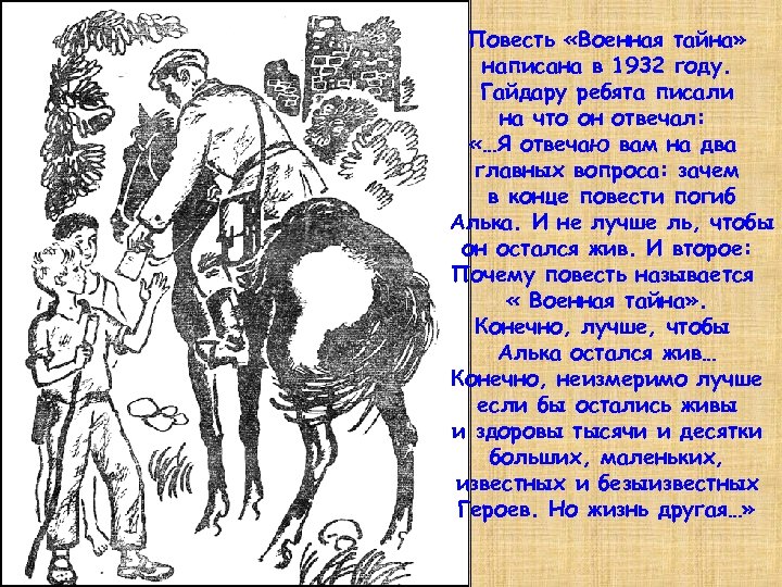 Повесть «Военная тайна» написана в 1932 году. Гайдару ребята писали на что он отвечал: