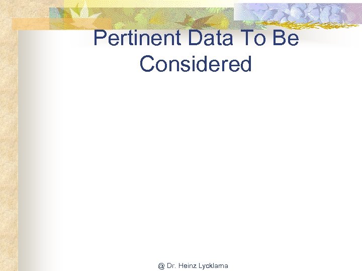 Pertinent Data To Be Considered @ Dr. Heinz Lycklama 