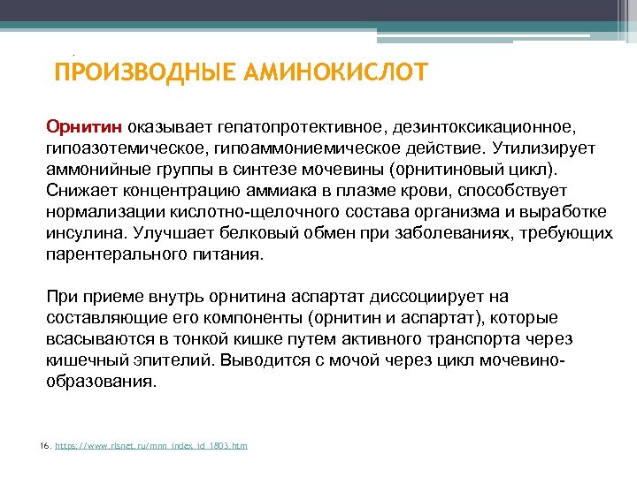 . ПРОИЗВОДНЫЕ АМИНОКИСЛОТ Орнитин оказывает гепатопротективное, дезинтоксикационное, гипоазотемическое, гипоаммониемическое действие. Утилизирует аммонийные группы в