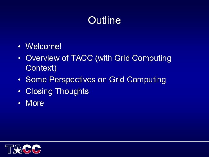 Outline • Welcome! • Overview of TACC (with Grid Computing Context) • Some Perspectives