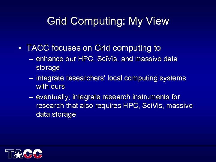 Grid Computing: My View • TACC focuses on Grid computing to – enhance our