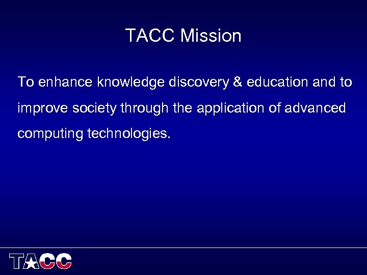 TACC Mission To enhance knowledge discovery & education and to improve society through the