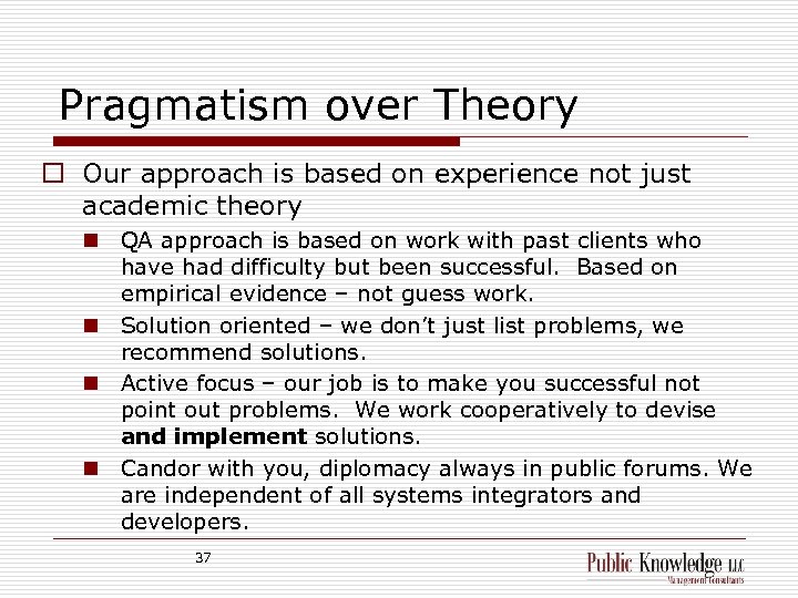 Pragmatism over Theory o Our approach is based on experience not just academic theory