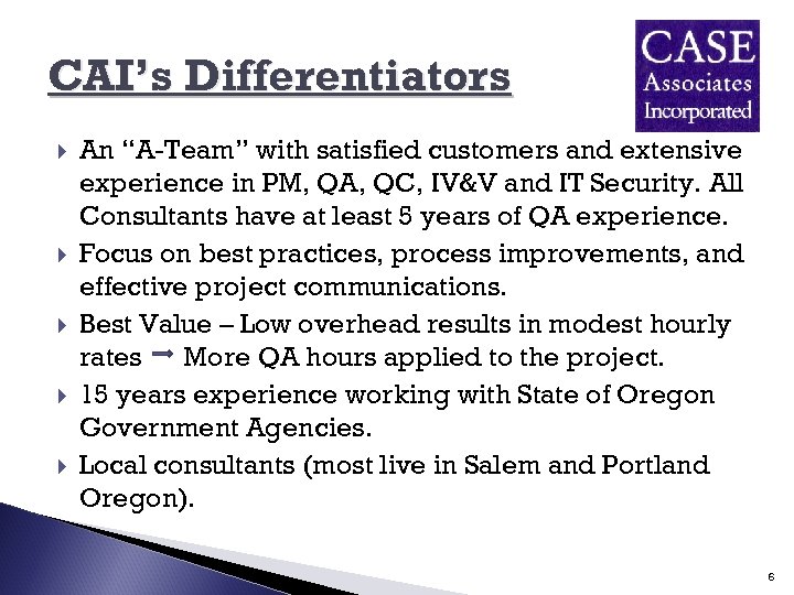 CAI’s Differentiators An “A-Team” with satisfied customers and extensive experience in PM, QA, QC,