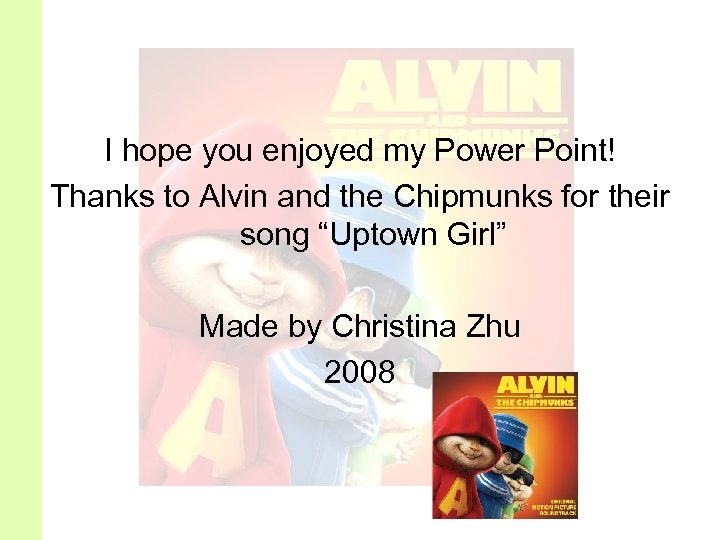 I hope you enjoyed my Power Point! Thanks to Alvin and the Chipmunks for