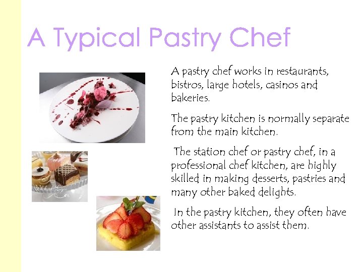A pastry chef works in restaurants, bistros, large hotels, casinos and bakeries. The pastry