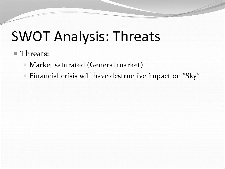 SWOT Analysis: Threats: Market saturated (General market) Financial crisis will have destructive impact on