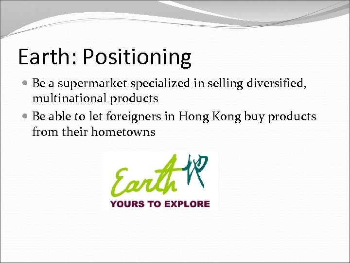 Earth: Positioning Be a supermarket specialized in selling diversified, multinational products Be able to