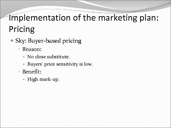 Implementation of the marketing plan: Pricing Sky: Buyer-based pricing Reason: No close substitute. Buyers’