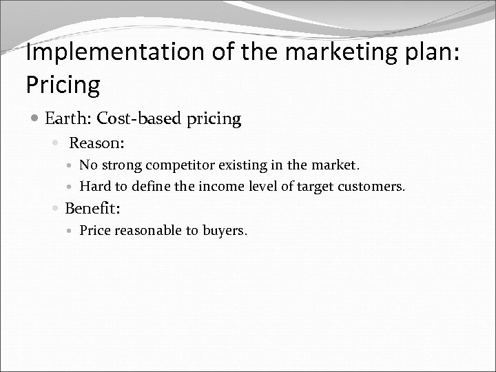Implementation of the marketing plan: Pricing Earth: Cost-based pricing Reason: No strong competitor existing