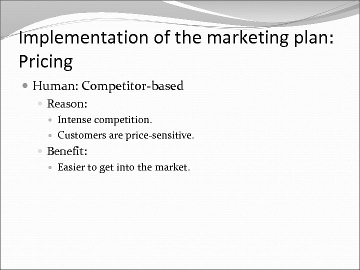 Implementation of the marketing plan: Pricing Human: Competitor-based Reason: Intense competition. Customers are price-sensitive.
