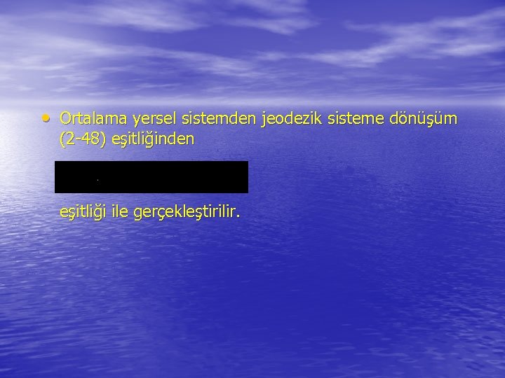  • Ortalama yersel sistemden jeodezik sisteme dönüşüm (2 -48) eşitliğinden eşitliği ile gerçekleştirilir.