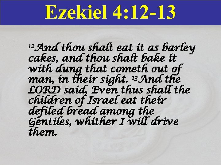 Ezekiel 4: 12 -13 12 And thou shalt eat it as barley cakes, and