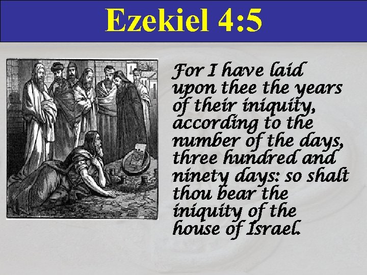 Ezekiel 4: 5 For I have laid upon thee the years of their iniquity,