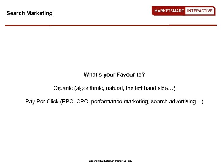Search Marketing What’s your Favourite? Organic (algorithmic, natural, the left hand side…) Pay Per