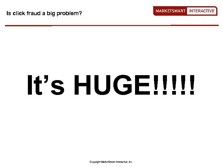 Is click fraud a big problem? It’s HUGE!!!!! Copyright Market. Smart Interactive, Inc. 