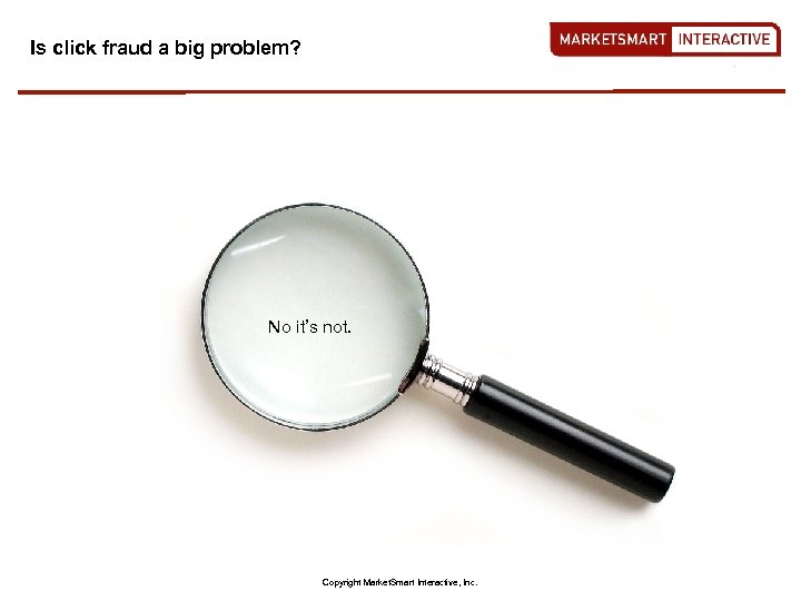 Is click fraud a big problem? No it’s not. Copyright Market. Smart Interactive, Inc.