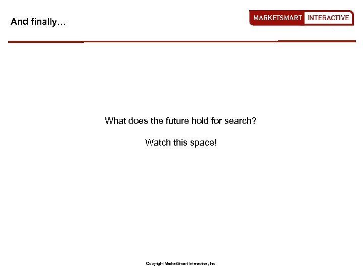 And finally… What does the future hold for search? Watch this space! Copyright Market.