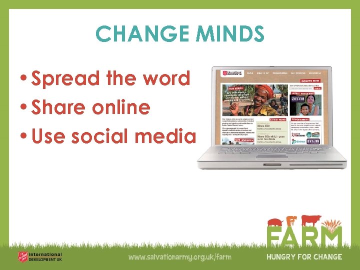 CHANGE MINDS • Spread the word • Share online • Use social media 