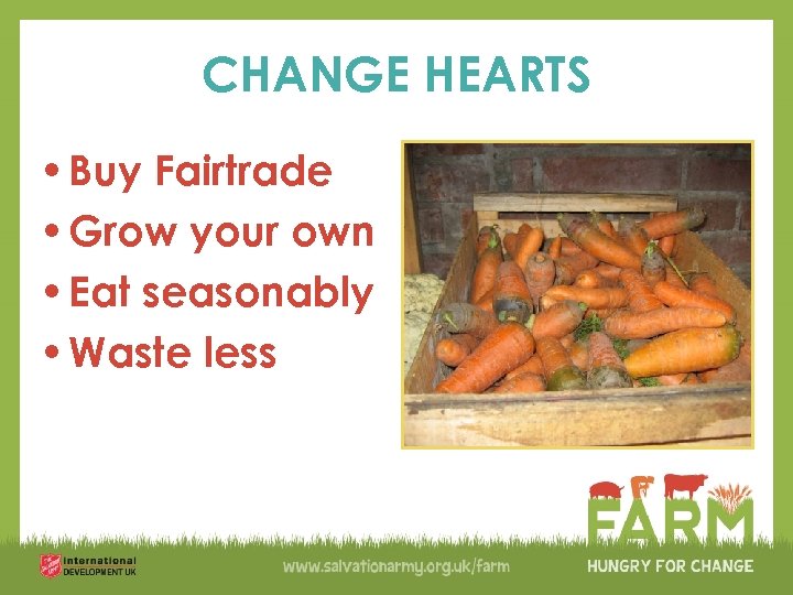 CHANGE HEARTS • Buy Fairtrade • Grow your own • Eat seasonably • Waste