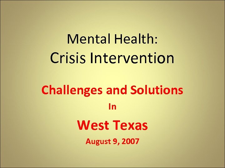 Mental Health: Crisis Intervention Challenges and Solutions In West Texas August 9, 2007 