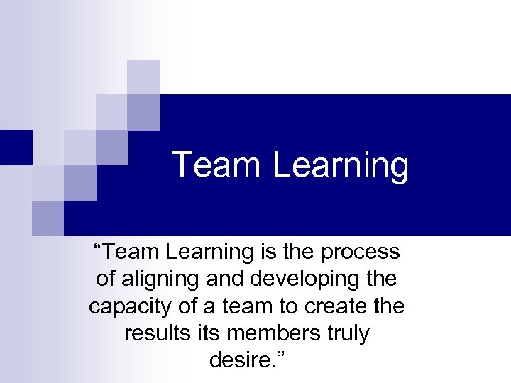 Team Learning “Team Learning is the process of aligning and developing the capacity of