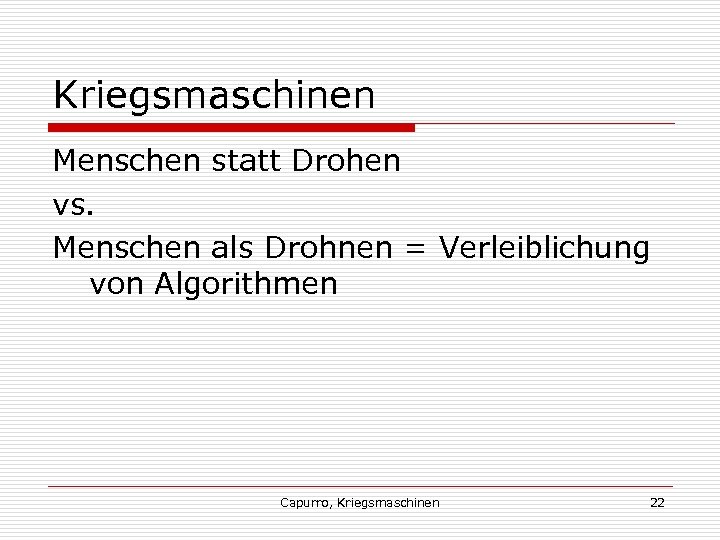 Kriegsmaschinen Menschen statt Drohen vs. Menschen als Drohnen = Verleiblichung von Algorithmen Capurro, Kriegsmaschinen