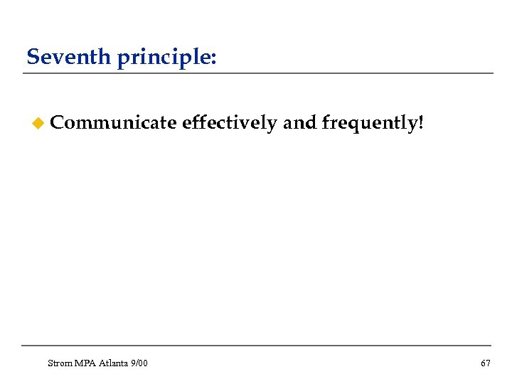 Seventh principle: u Communicate Strom MPA Atlanta 9/00 effectively and frequently! 67 