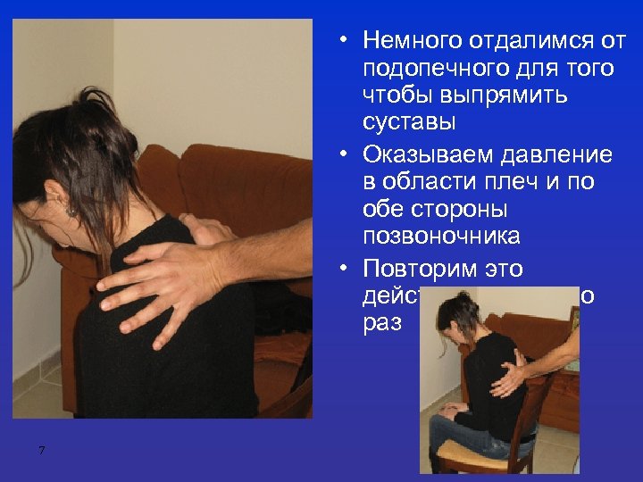  • Немного отдалимся от подопечного для того чтобы выпрямить суставы • Оказываем давление