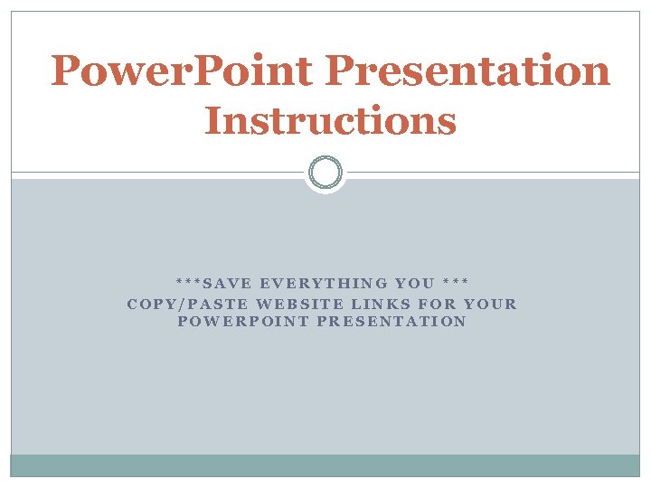 Power. Point Presentation Instructions ***SAVE EVERYTHING YOU *** COPY/PASTE WEBSITE LINKS FOR YOUR POWERPOINT
