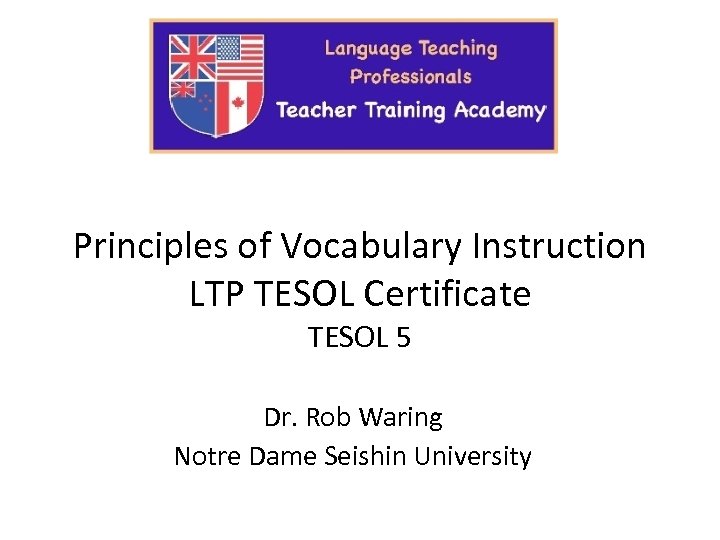 Principles of Vocabulary Instruction LTP TESOL Certificate TESOL 5 Dr. Rob Waring Notre Dame
