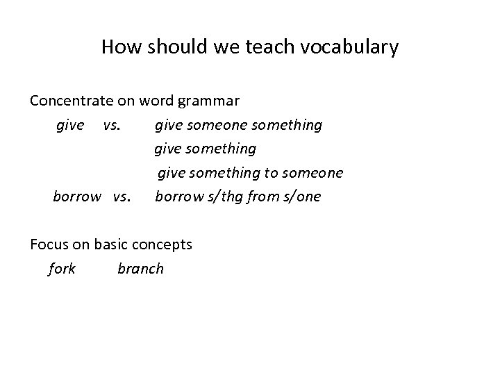 How should we teach vocabulary Concentrate on word grammar give vs. give someone something