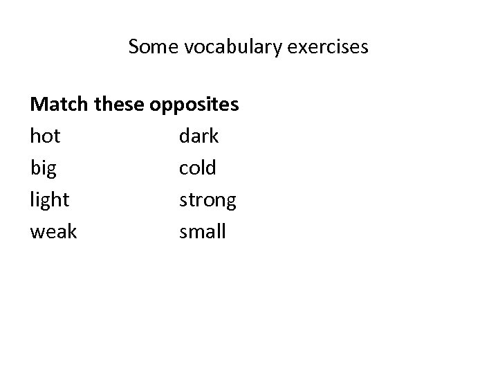 Some vocabulary exercises Match these opposites hot dark big cold light strong weak small