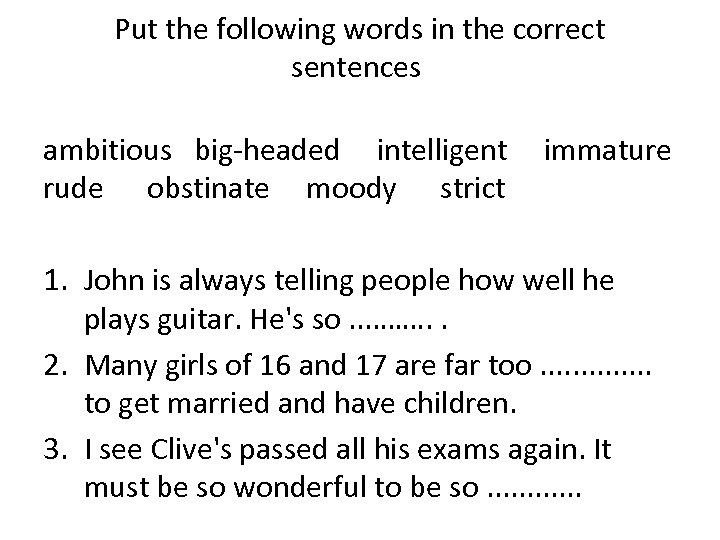 Put the following words in the correct sentences ambitious big-headed intelligent immature rude obstinate