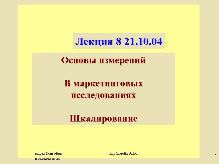 Лекция 8 21. 10. 04 Основы измерений В маркетинговых исследованиях Шкалирование маркетинговые исследования Щепалова