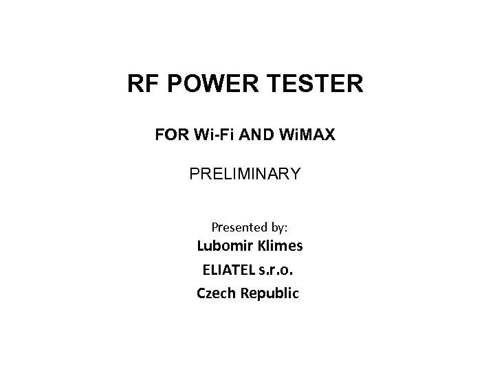 RF POWER TESTER FOR Wi-Fi AND Wi. MAX PRELIMINARY Presented by: Lubomir Klimes ELIATEL