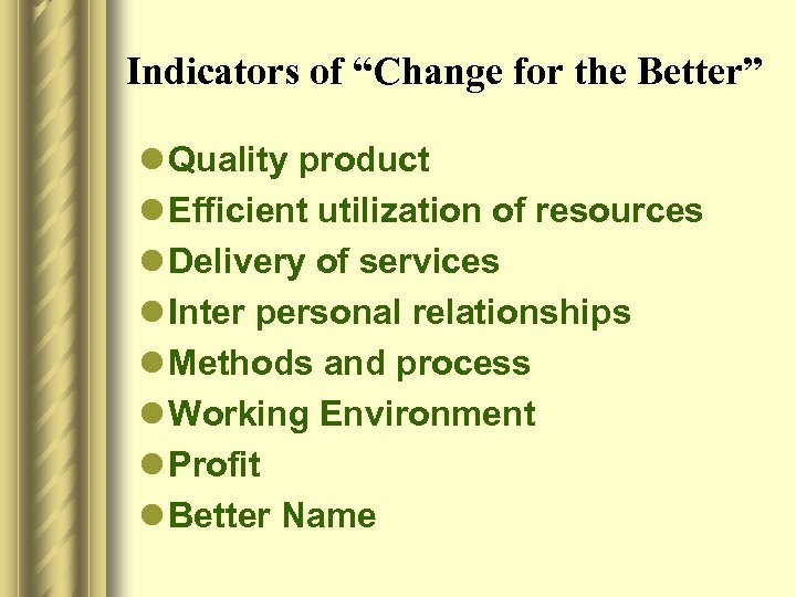 Indicators of “Change for the Better” l Quality product l Efficient utilization of resources