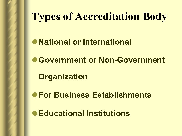 Types of Accreditation Body l National or International l Government or Non-Government Organization l