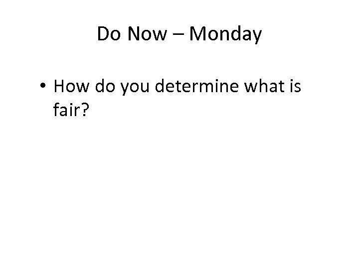 Do Now – Monday • How do you determine what is fair? 