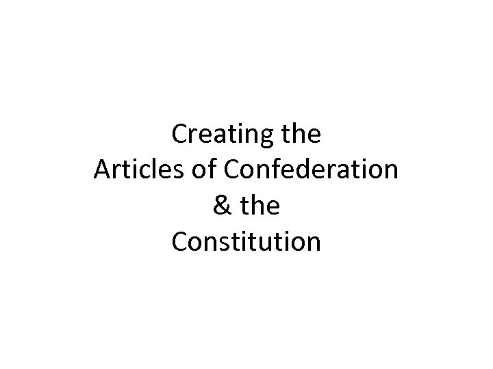 Creating the Articles of Confederation & the Constitution 