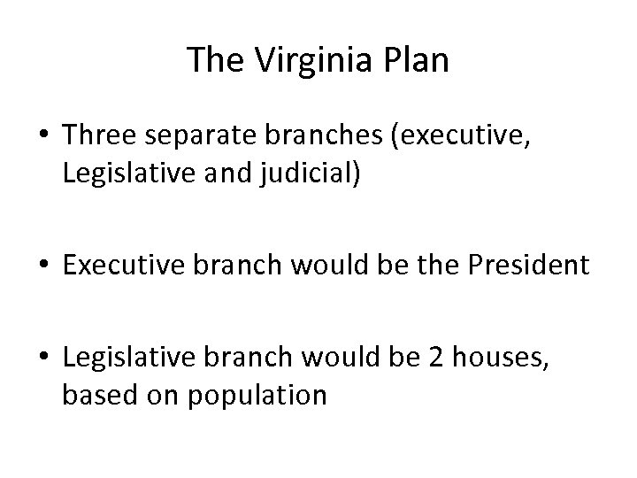 The Virginia Plan • Three separate branches (executive, Legislative and judicial) • Executive branch