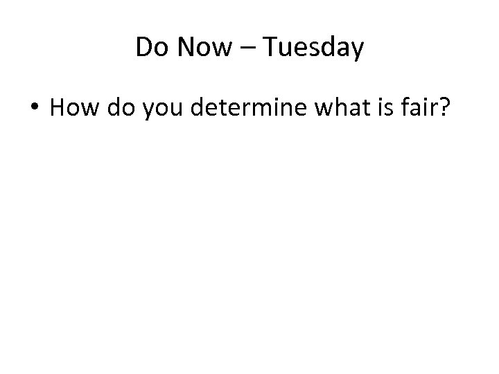 Do Now – Tuesday • How do you determine what is fair? 