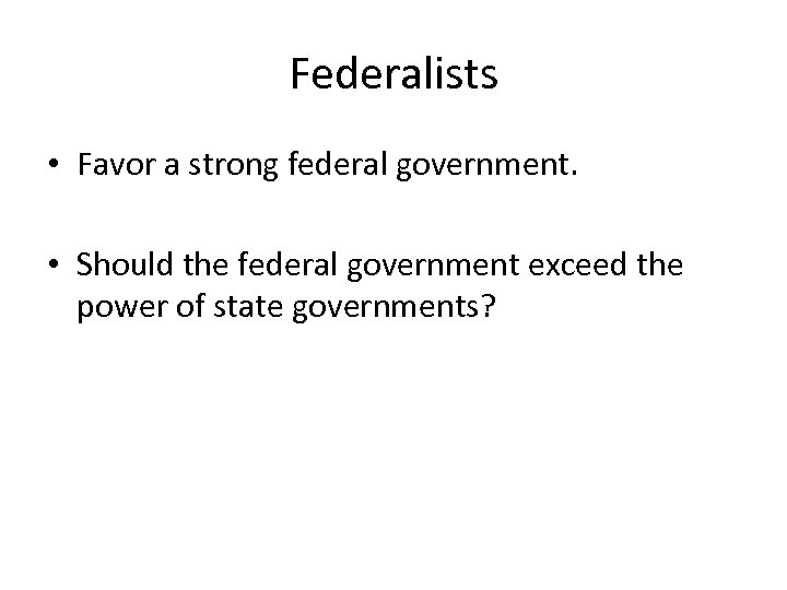 Federalists • Favor a strong federal government. • Should the federal government exceed the