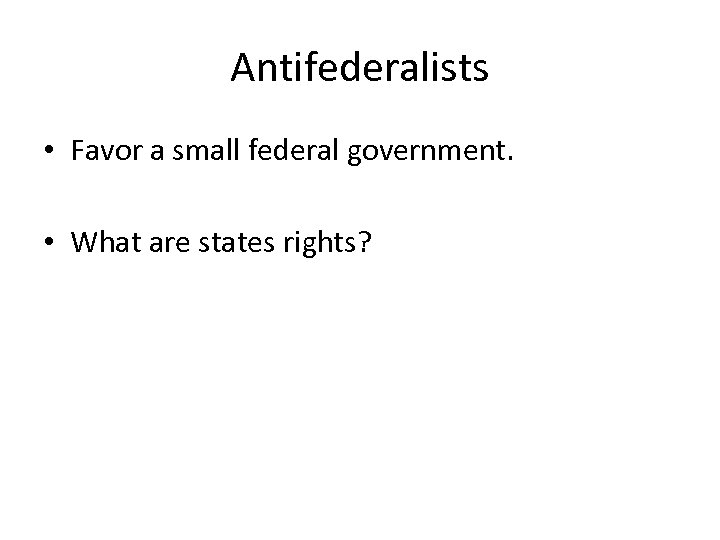 Antifederalists • Favor a small federal government. • What are states rights? 