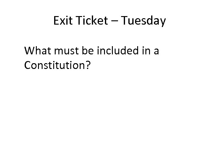 Exit Ticket – Tuesday What must be included in a Constitution? 