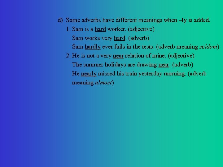 d) Some adverbs have different meanings when –ly is added. 1. Sam is a