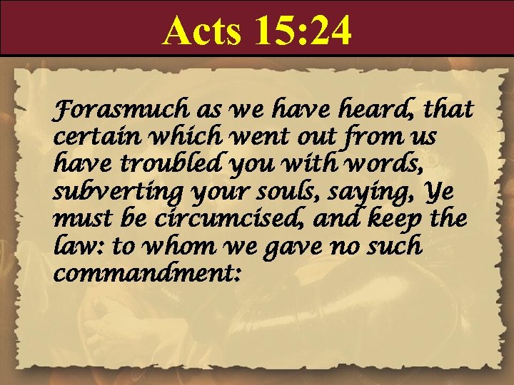 Acts 15: 24 Forasmuch as we have heard, that certain which went out from